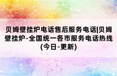 贝姆壁挂炉电话售后服务电话|贝姆壁挂炉-全国统一各市服务电话热线(今日-更新)